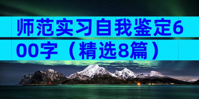 师范实习自我鉴定600字（精选8篇）