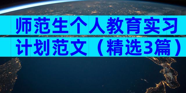 师范生个人教育实习计划范文（精选3篇）