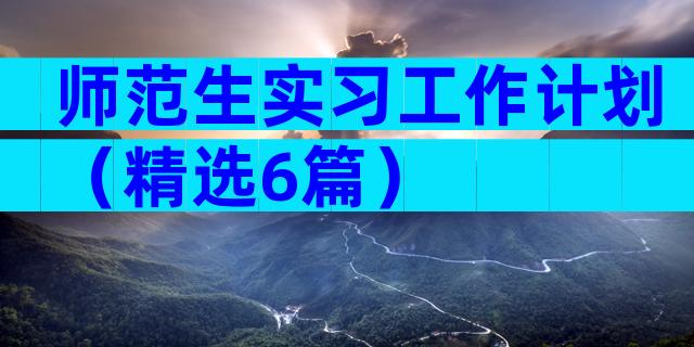 师范生实习工作计划（精选6篇）