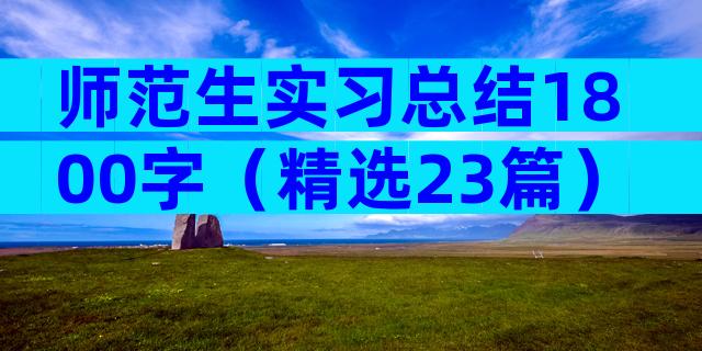 师范生实习总结1800字（精选23篇）