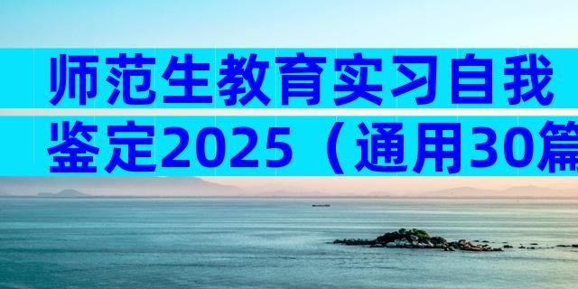 师范生教育实习自我鉴定2025（通用30篇）