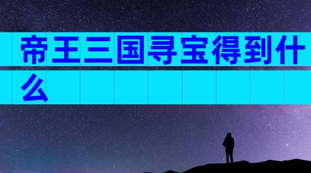 帝王三国寻宝得到什么