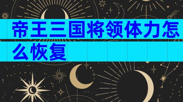 帝王三国将领体力怎么恢复