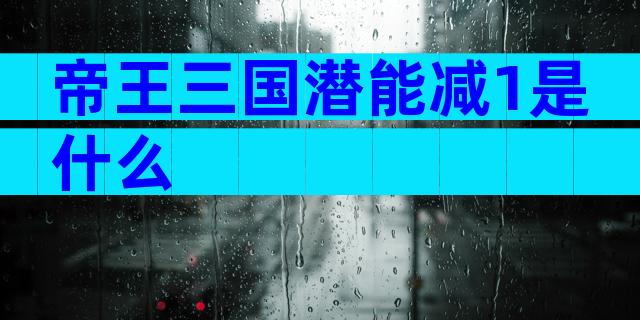 帝王三国潜能减1是什么