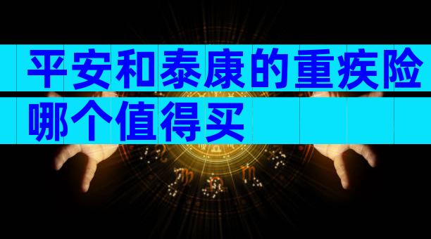 平安和泰康的重疾险哪个值得买