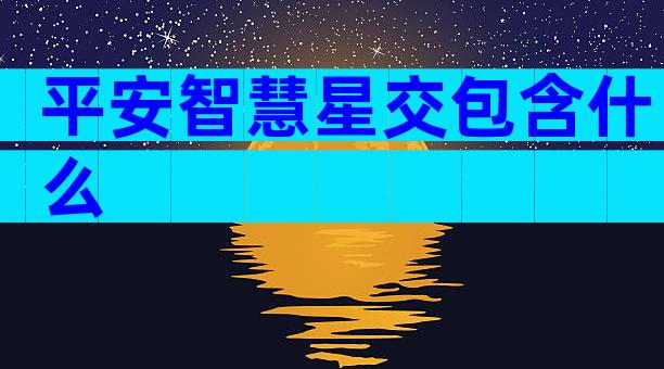 平安智慧星交包含什么