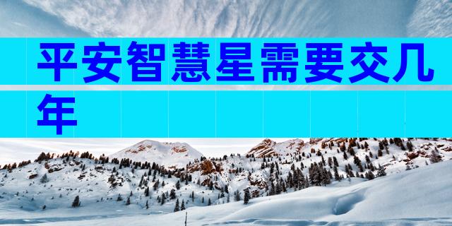 平安智慧星需要交几年