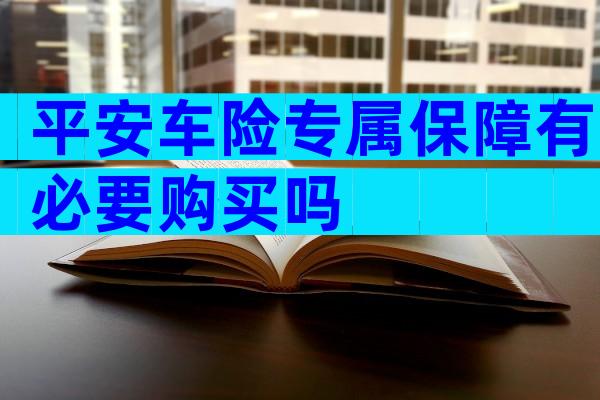 平安车险专属保障有必要购买吗