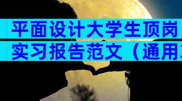 平面设计大学生顶岗实习报告范文（通用3篇）