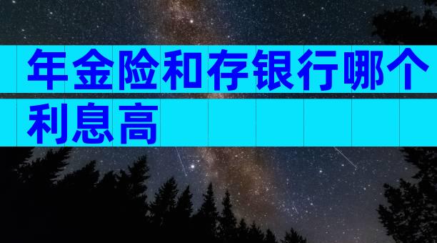 年金险和存银行哪个利息高