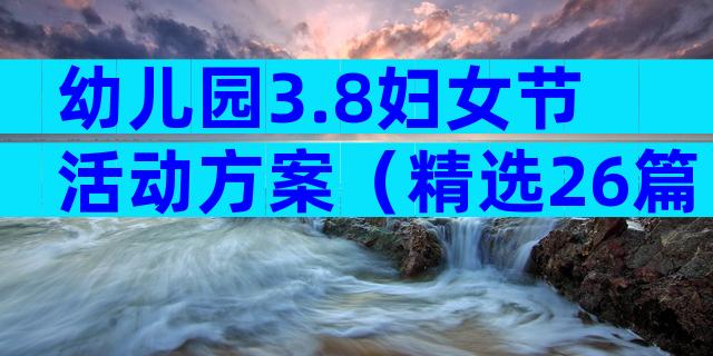 幼儿园3.8妇女节活动方案（精选26篇）