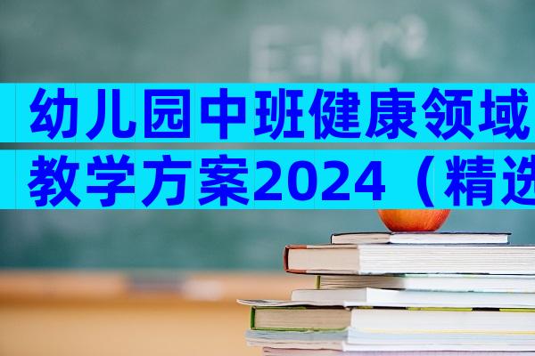 幼儿园中班健康领域教学方案2024（精选34篇）