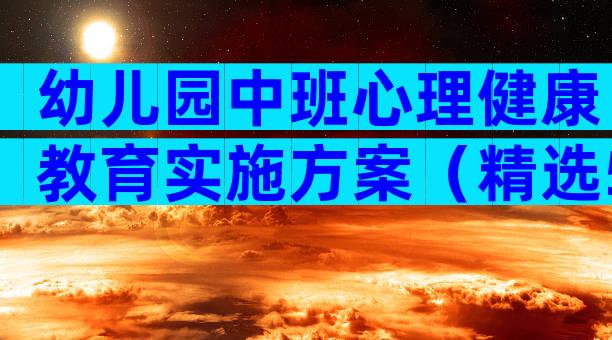 幼儿园中班心理健康教育实施方案（精选5篇）