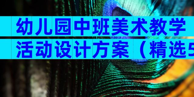 幼儿园中班美术教学活动设计方案（精选5篇）