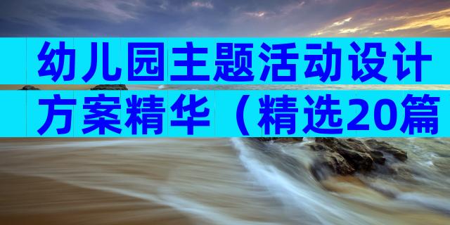幼儿园主题活动设计方案精华（精选20篇）