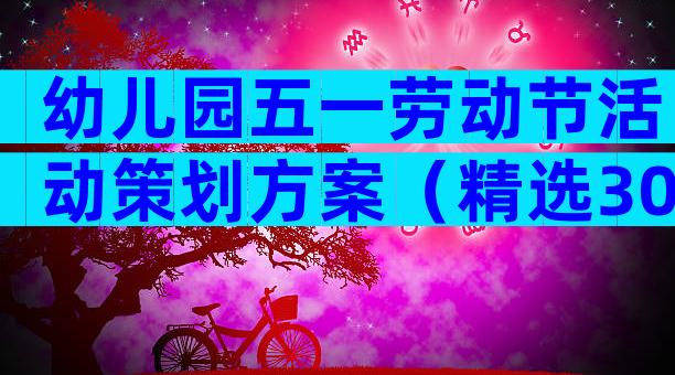 幼儿园五一劳动节活动策划方案（精选30篇）