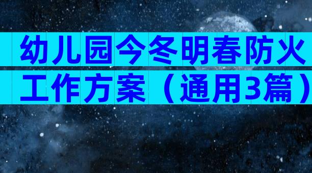 幼儿园今冬明春防火工作方案（通用3篇）