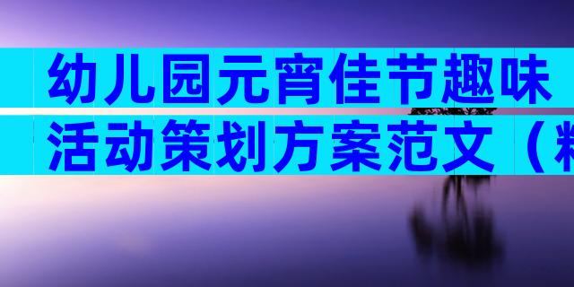幼儿园元宵佳节趣味活动策划方案范文（精选3篇）