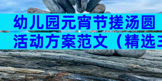 幼儿园元宵节搓汤圆活动方案范文（精选31篇）