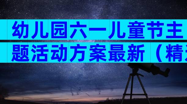 幼儿园六一儿童节主题活动方案最新（精选31篇）