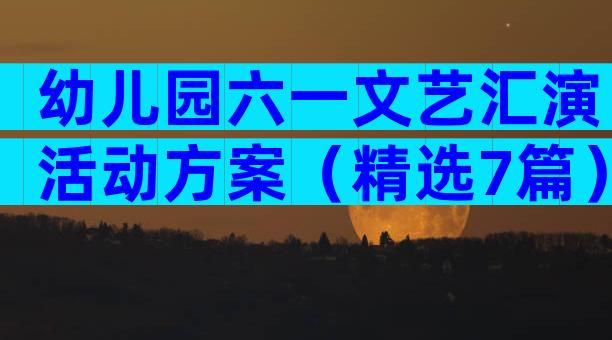 幼儿园六一文艺汇演活动方案（精选7篇）
