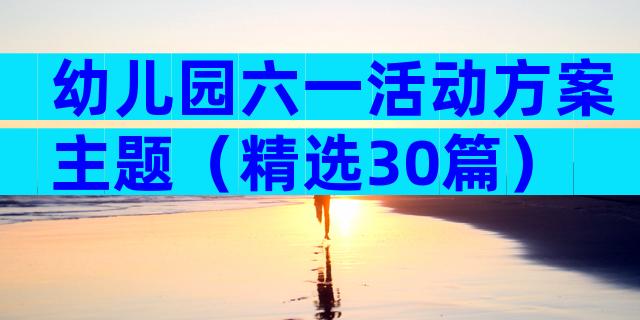 幼儿园六一活动方案主题（精选30篇）