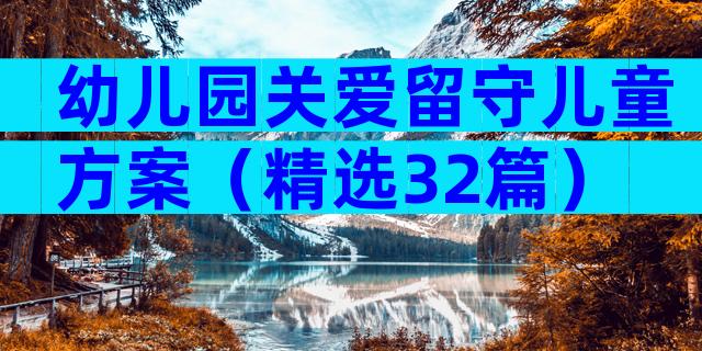 幼儿园关爱留守儿童方案（精选32篇）