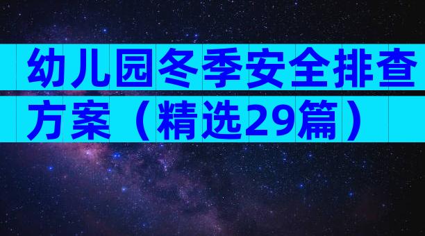 幼儿园冬季安全排查方案（精选29篇）
