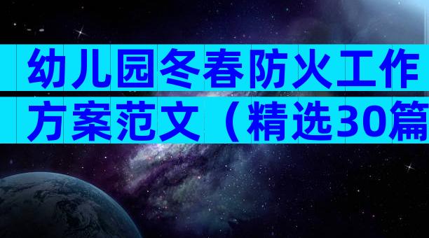 幼儿园冬春防火工作方案范文（精选30篇）