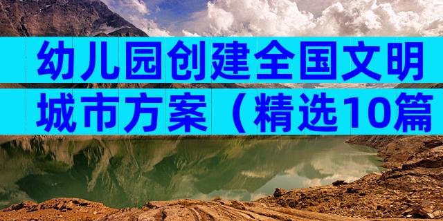 幼儿园创建全国文明城市方案（精选10篇）