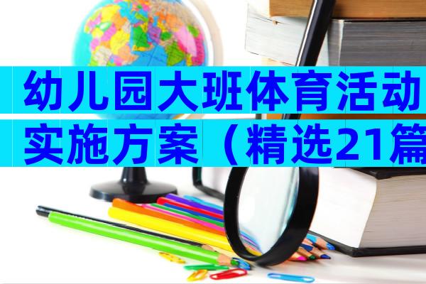 幼儿园大班体育活动实施方案（精选21篇）