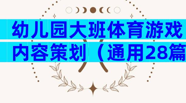 幼儿园大班体育游戏内容策划（通用28篇）