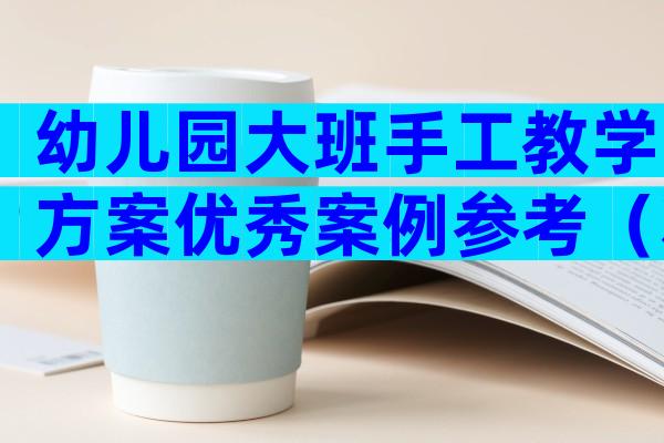 幼儿园大班手工教学方案优秀案例参考（精选29篇）