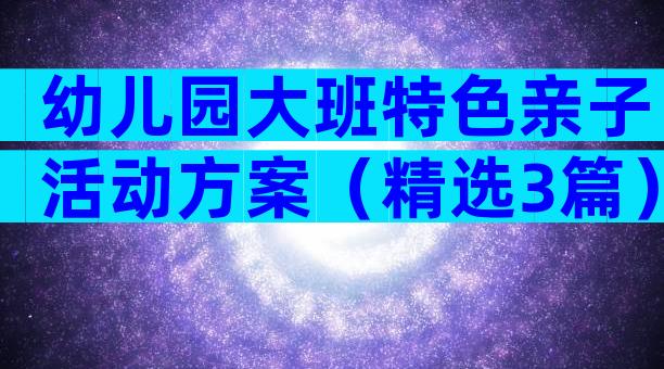 幼儿园大班特色亲子活动方案（精选3篇）