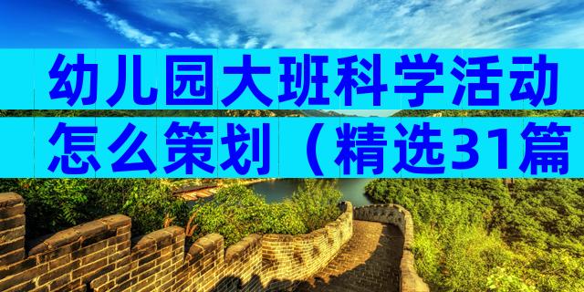 幼儿园大班科学活动怎么策划（精选31篇）