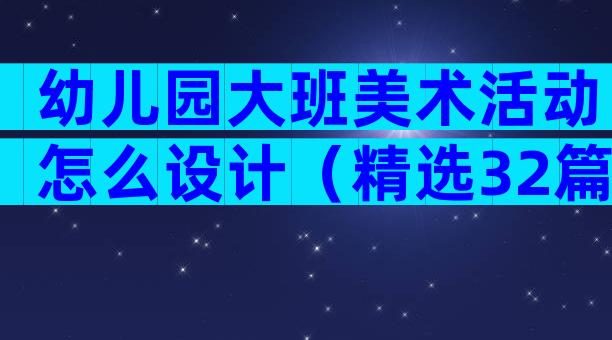 幼儿园大班美术活动怎么设计（精选32篇）