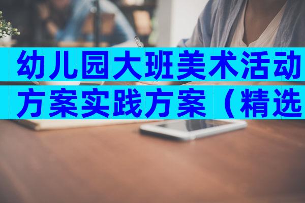 幼儿园大班美术活动方案实践方案（精选28篇）