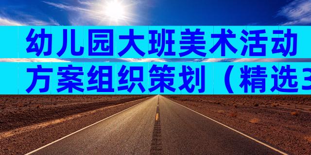 幼儿园大班美术活动方案组织策划（精选31篇）