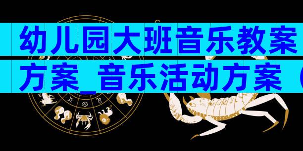 幼儿园大班音乐教案方案_音乐活动方案（通用9篇）