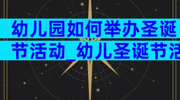 幼儿园如何举办圣诞节活动_幼儿圣诞节活动方案（精选5篇）