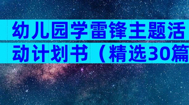 幼儿园学雷锋主题活动计划书（精选30篇）