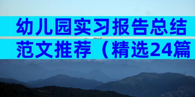 幼儿园实习报告总结范文推荐（精选24篇）