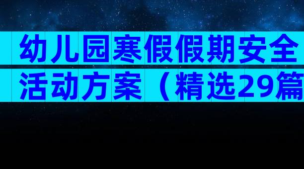 幼儿园寒假假期安全活动方案（精选29篇）