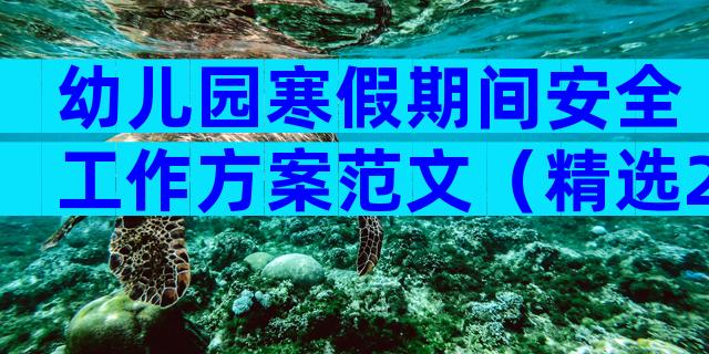 幼儿园寒假期间安全工作方案范文（精选20篇）