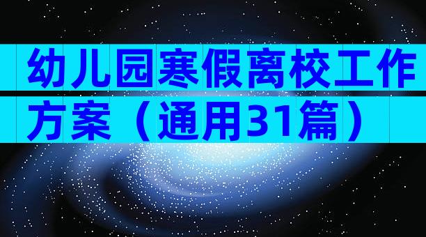 幼儿园寒假离校工作方案（通用31篇）