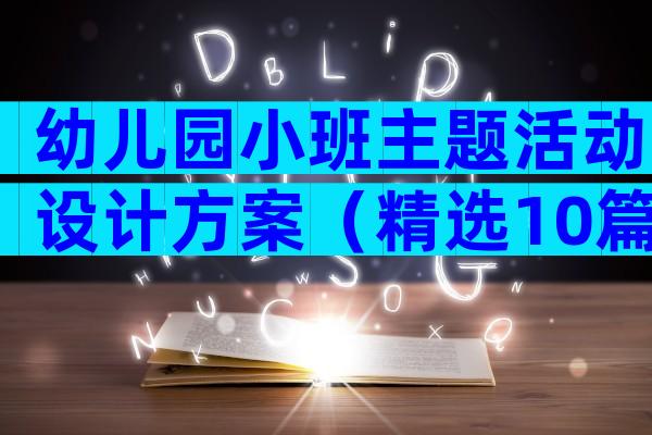 幼儿园小班主题活动设计方案（精选10篇）