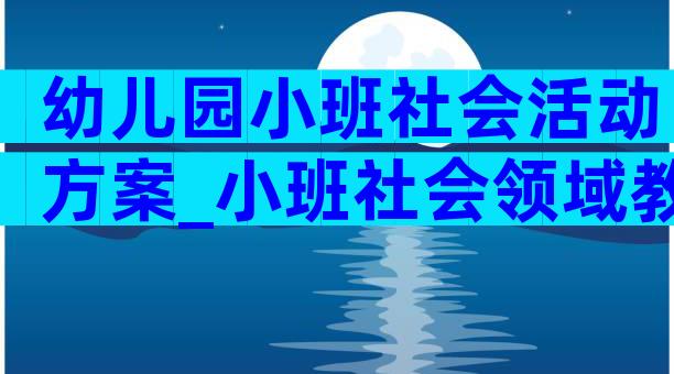 幼儿园小班社会活动方案_小班社会领域教学方案（通用28篇）