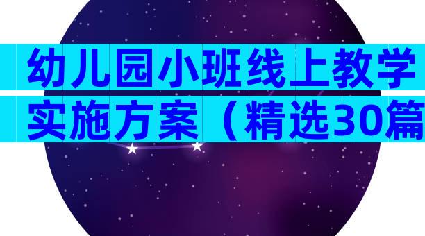 幼儿园小班线上教学实施方案（精选30篇）
