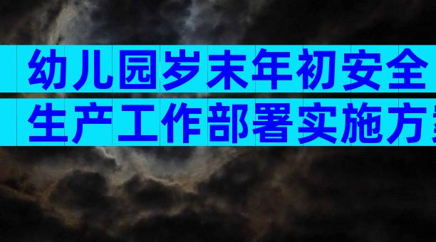 幼儿园岁末年初安全生产工作部署实施方案（精选33篇）