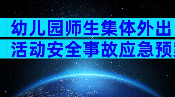 幼儿园师生集体外出活动安全事故应急预案范文（精选7篇）